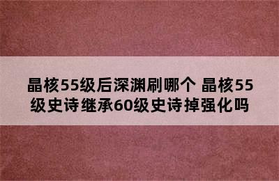 晶核55级后深渊刷哪个 晶核55级史诗继承60级史诗掉强化吗